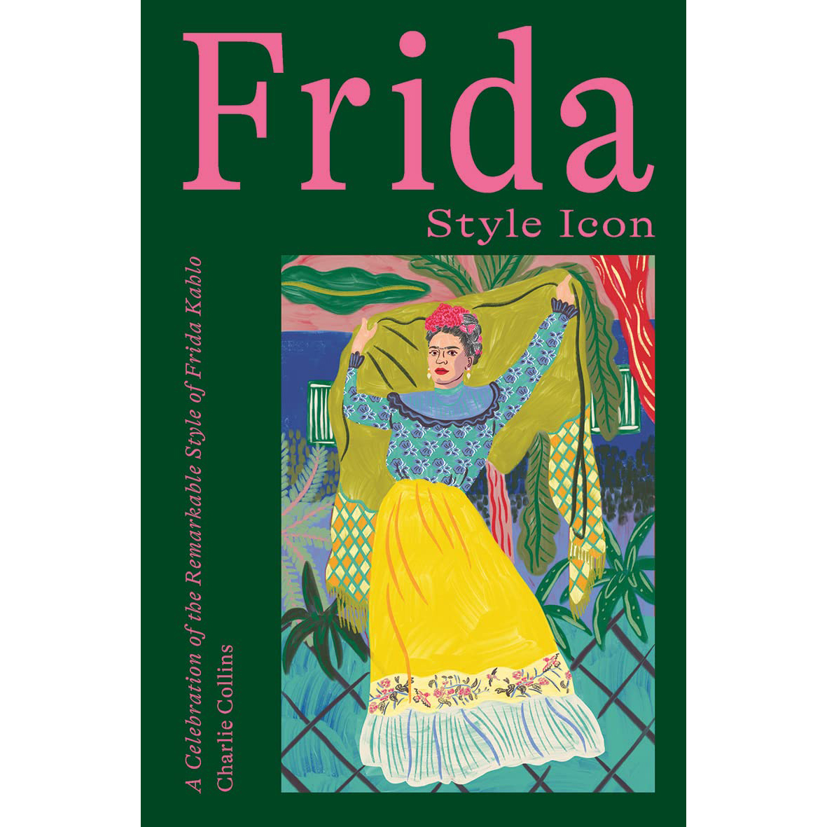 Frida: Style Icon : A Celebration of the Remarkable Style of Frida Kahlo