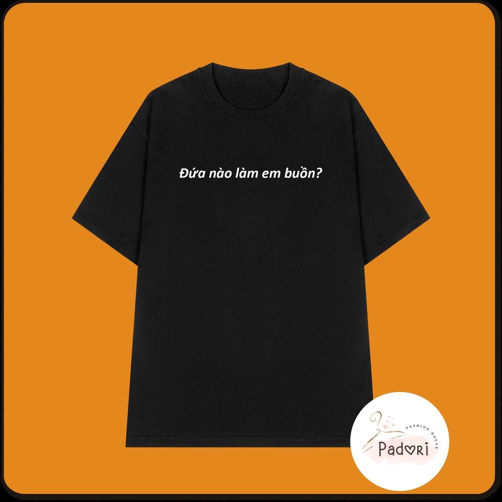 Áo thun áo phông unisex in chữ Đứa nào làm em buồn?