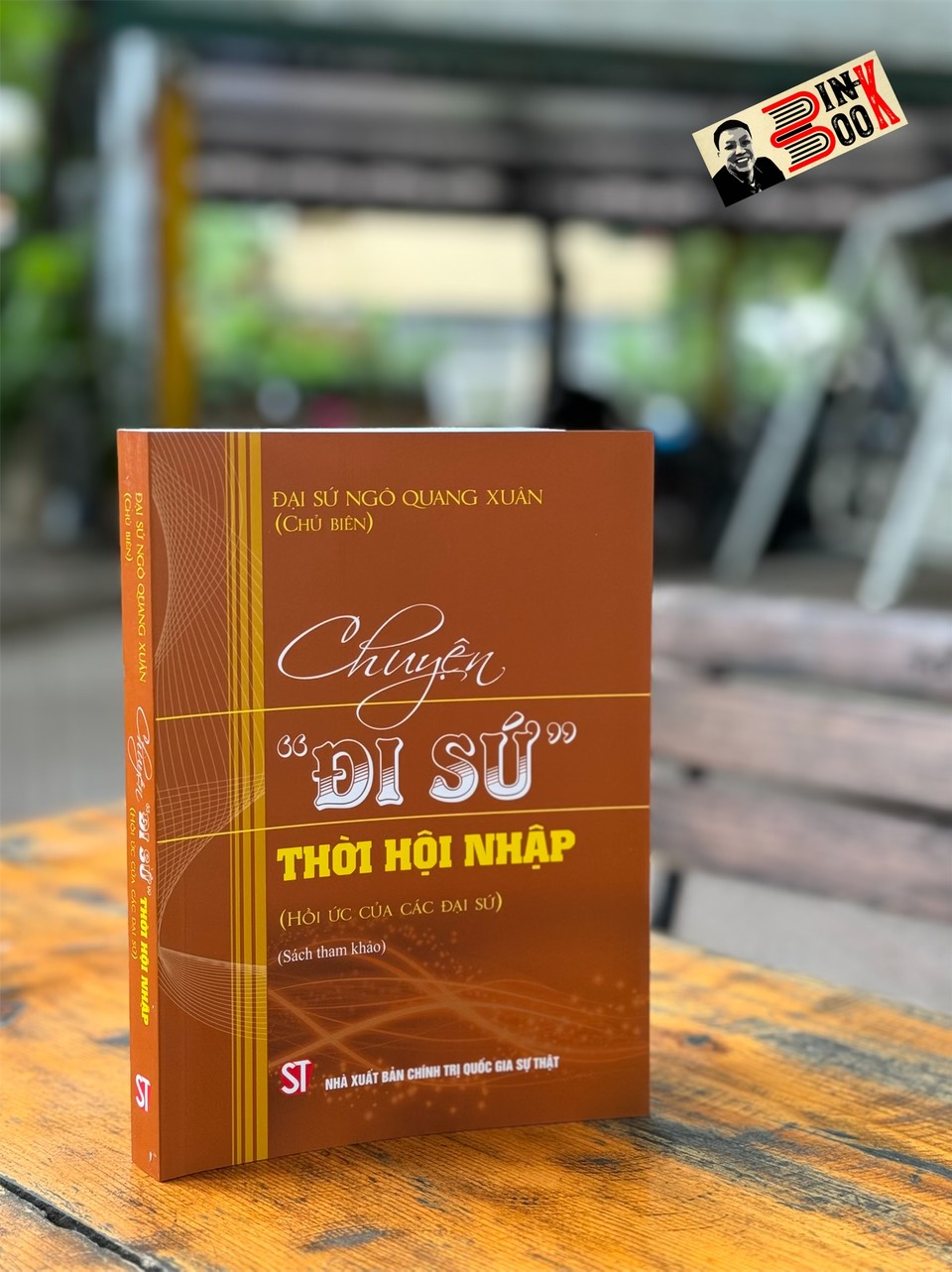 CHUYỆN “ĐI SỨ” THỜI HỘI NHẬP (HỒI ỨC CỦA CÁC ĐẠI SỨ) - Đại sứ Ngô Quang Xuân - NXB Chính Trị Quốc Gia Sự Thật.