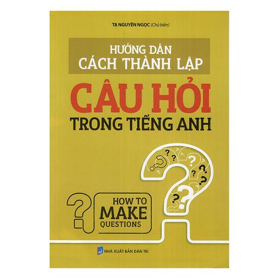 Hướng Dẫn Cách Thành Lập Câu Hỏi Trong Tiếng Anh