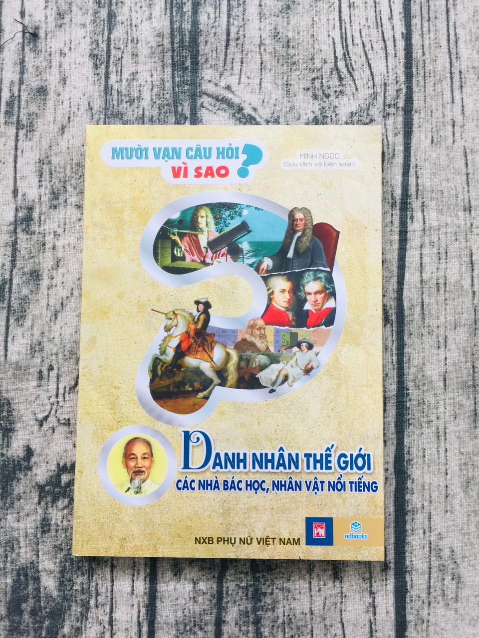 Mười vạn câu hỏi vì sao: Danh nhân thế giới các nhà bác học, nhân vật nổi tiếng
