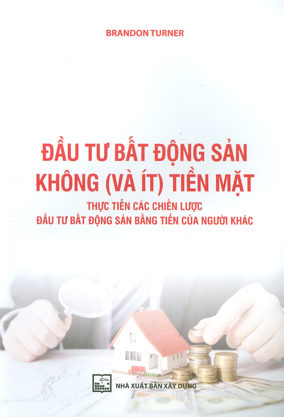 Đầu Tư Bất Động Sản Không (Và Ít) Tiền Mặt Thực Tiễn Các Chiến Lược Đầu Tư Bất Động Sản Bằng Tiền Của Người Khác