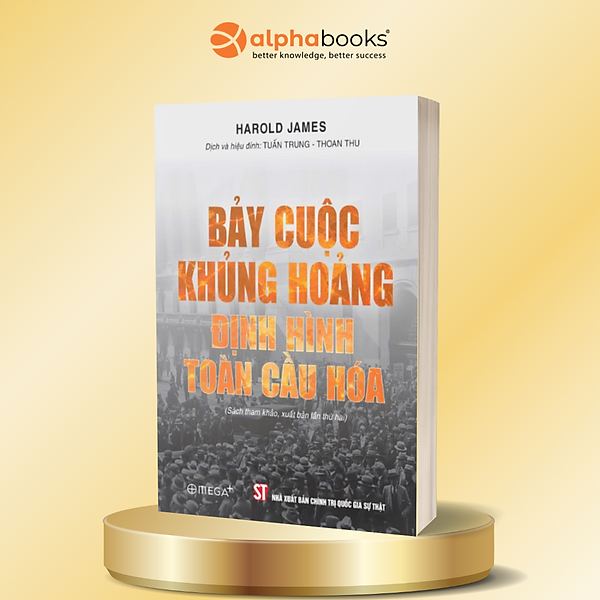 BẢY CUỘC KHỦNG HOẢNG ĐỊNH HÌNH TOÀN CẦU HÓA - Harold James - Tuấn Trung dịch - NXB Chính trị quốc gia sự thật