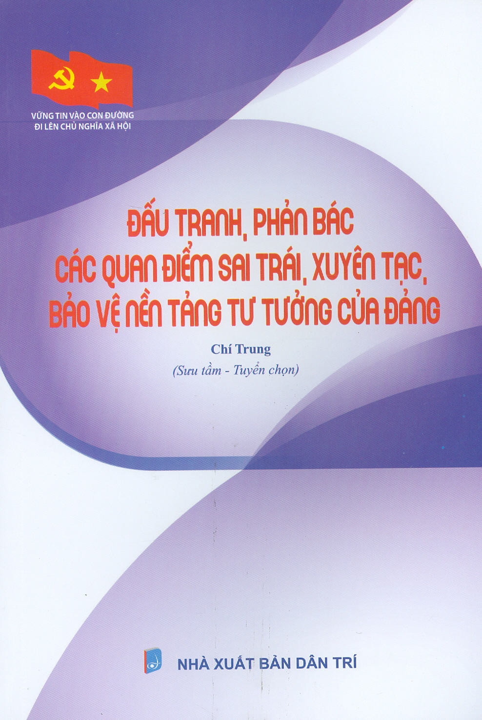 Vững Tin Vào Con Đường Đi Lên Chủ Nghĩa Xã Hội - Đấu Tranh, Phản Bác Các Quan Điểm Sai Trái, Xuyên Tạc, Bảo Vệ Nền Tảng Tư Tưưởng Của Đảng