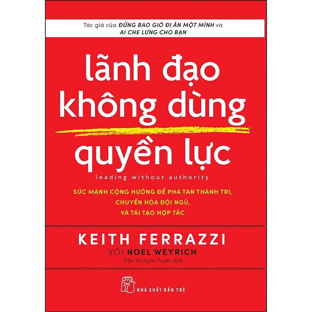 Sách - Lãnh Đạo Không Dùng Quyền Lực ( Sức Mạnh Cộng Hưởng Để Phá Tan Thành Trì ,Chuyển Hóa Đội Ngũ Và Tái Tạo Tổ Chức ) - NXB Trẻ 