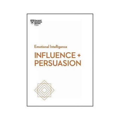 Influence and Persuasion (HBR Emotional Intelligence Series)