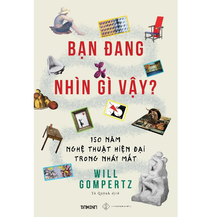 (Bìa mềm) BẠN ĐANG NHÌN GÌ VẬY? 150 năm nghệ thuật hiện đại trong nháy mắt - Will Gompertz - Tô Quỳnh dịch