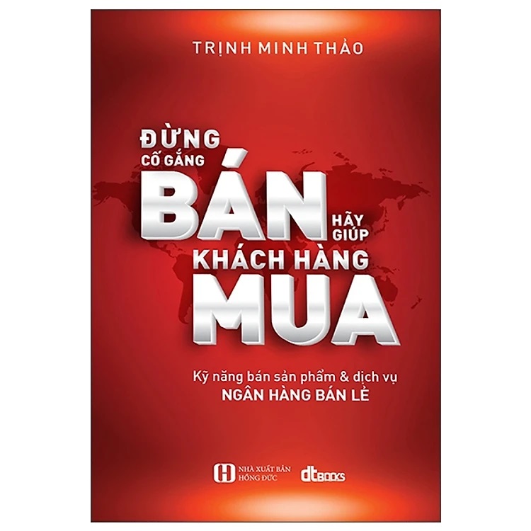 Đừng Cố Gắng Bán Hãy Giúp Khách Hàng Mua - Kỹ năng bán sản phẩm &amp; dịch vụ NGÂN HÀNG BÁN LẺ