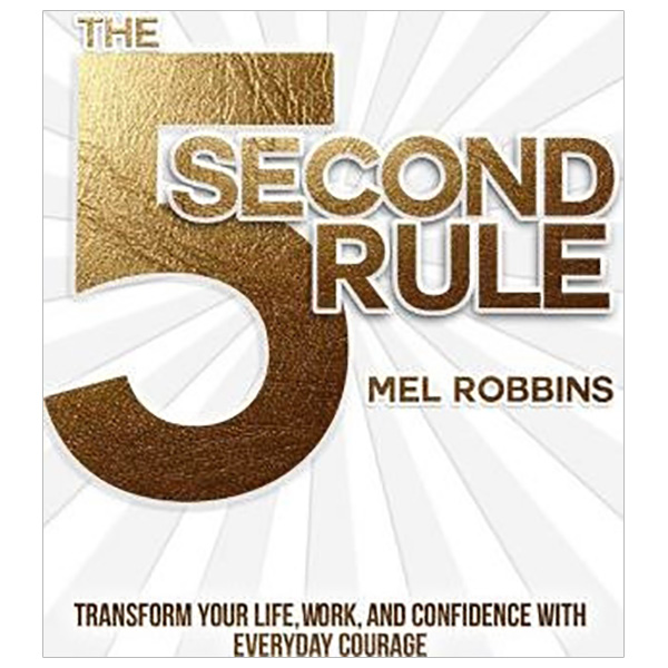 The 5 Second Rule : Transform your Life, Work, and Confidence with Everyday Courage