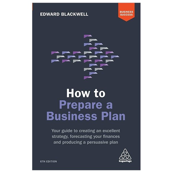 How to Prepare a Business Plan: Your Guide to Creating an Excellent Strategy, Forecasting Your Finances and Producing a Persuasive Plan