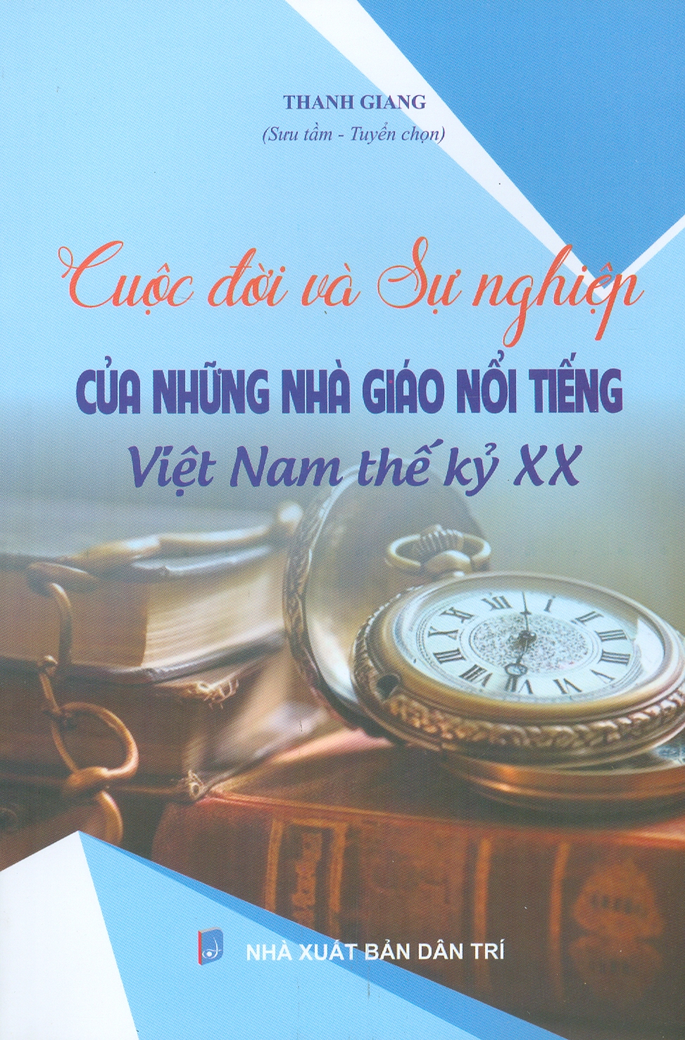 Cuộc Đời Và Sự Nghiệp Của Những Nhà Giáo Nổi Tiếng Việt Nam Thế Kỷ XX