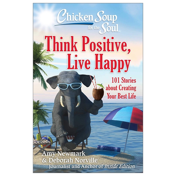 Chicken Soup for the Soul: Think Positive, Live Happy: 101 Stories about Creating Your Best Life