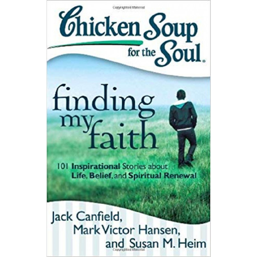 Chicken Soup for the Soul: Finding My Faith: 101 Inspirational Stories about Life, Belief, and Spiritual Renewal