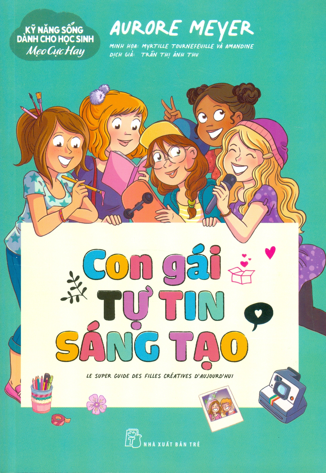 Kỹ Năng Sống Dành Cho Học Sinh - Mẹo Cực Hay: Con Gái Tự Tin Sáng Tạo - Aurore Meyer; Myrtille Tournefeville, Amandine minh hoạ; Trần Thị Ánh Thu dịch