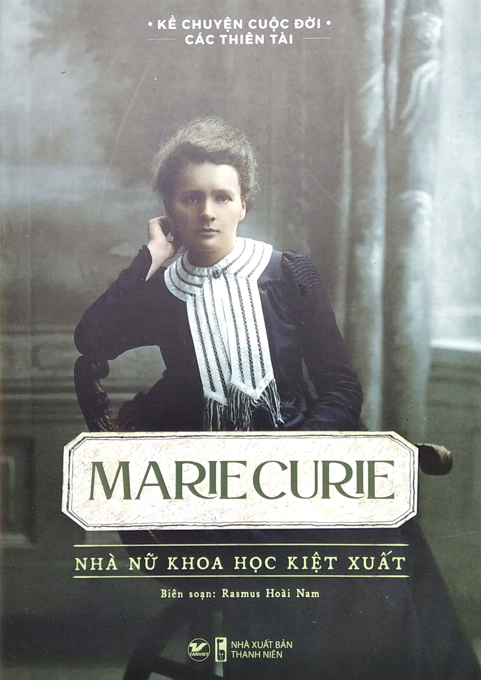 Kể Chuyện Cuộc Đời Các Thiên Tài: Marie Curie - Nhà Nữ Khoa Học Kiệt Xuất - Rasmus Hoài Nam biên soạn -