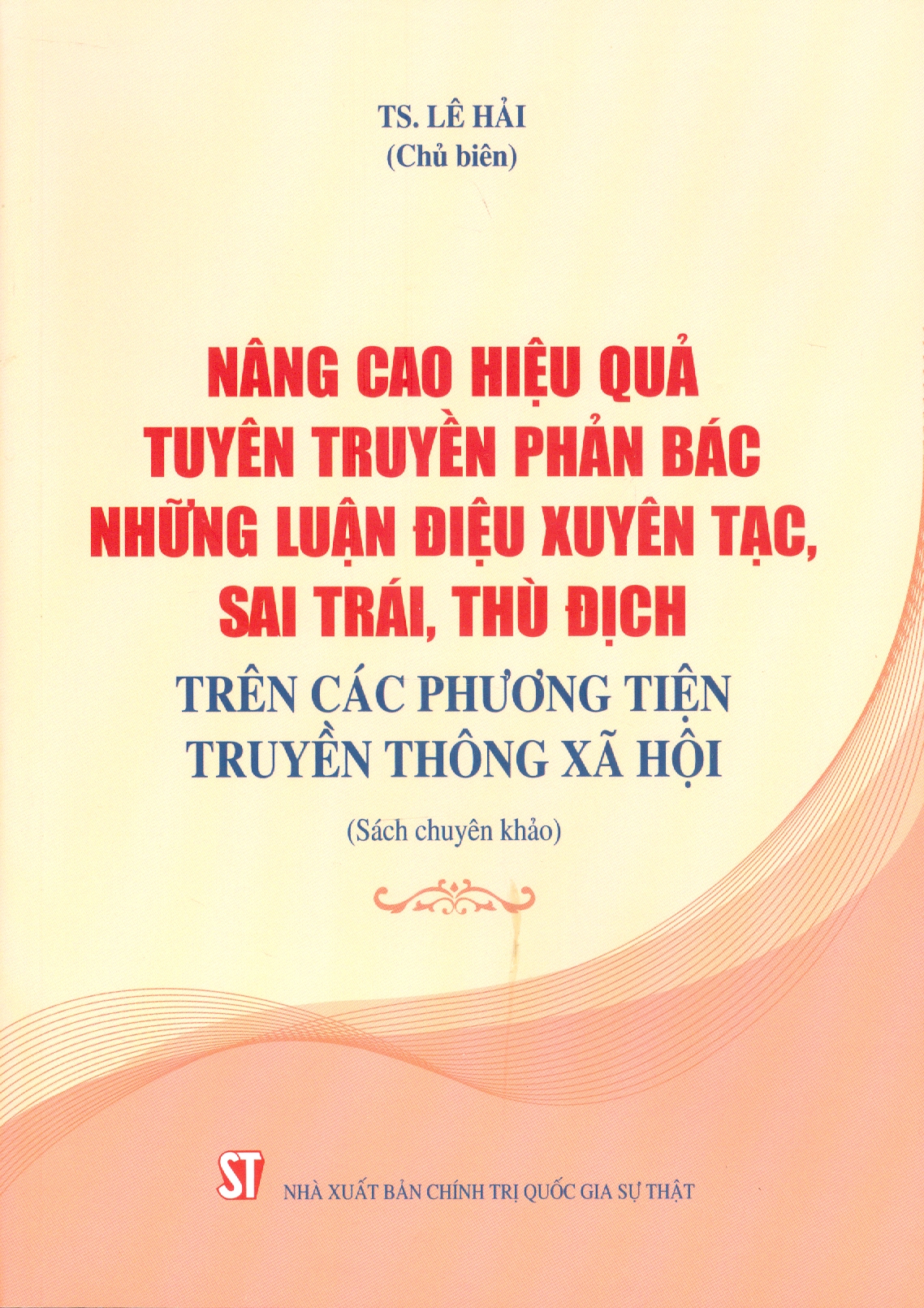 Nâng Cao Hiệu Quả Tuyên Truyền, Phản Bác Những Luận Điệu Xuyên Tạc, Sai Trái, Thù Địch Trên Các Phương Tiện Truyền Thông Xã Hội (Sách Chuyên Khảo)