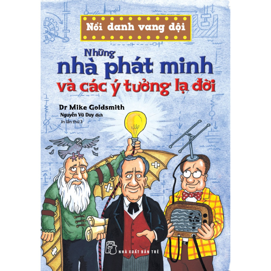 Nổi Danh Vang Dội - Những Nhà Phát Minh Và Các Ý Tưởng Lạ Đời (Tái Bản)