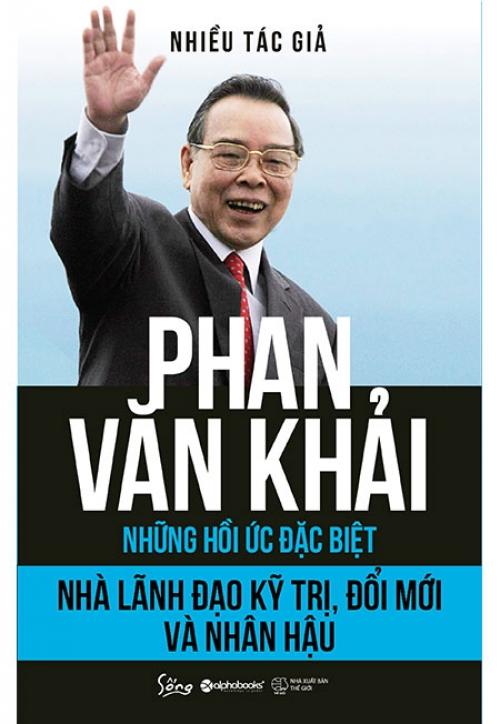 Phan Văn Khải - Nhà Lãnh Đạo Kỹ Trị, Đổi Mới Và Nhân Hậu (Những hồi ức đặc biệt)