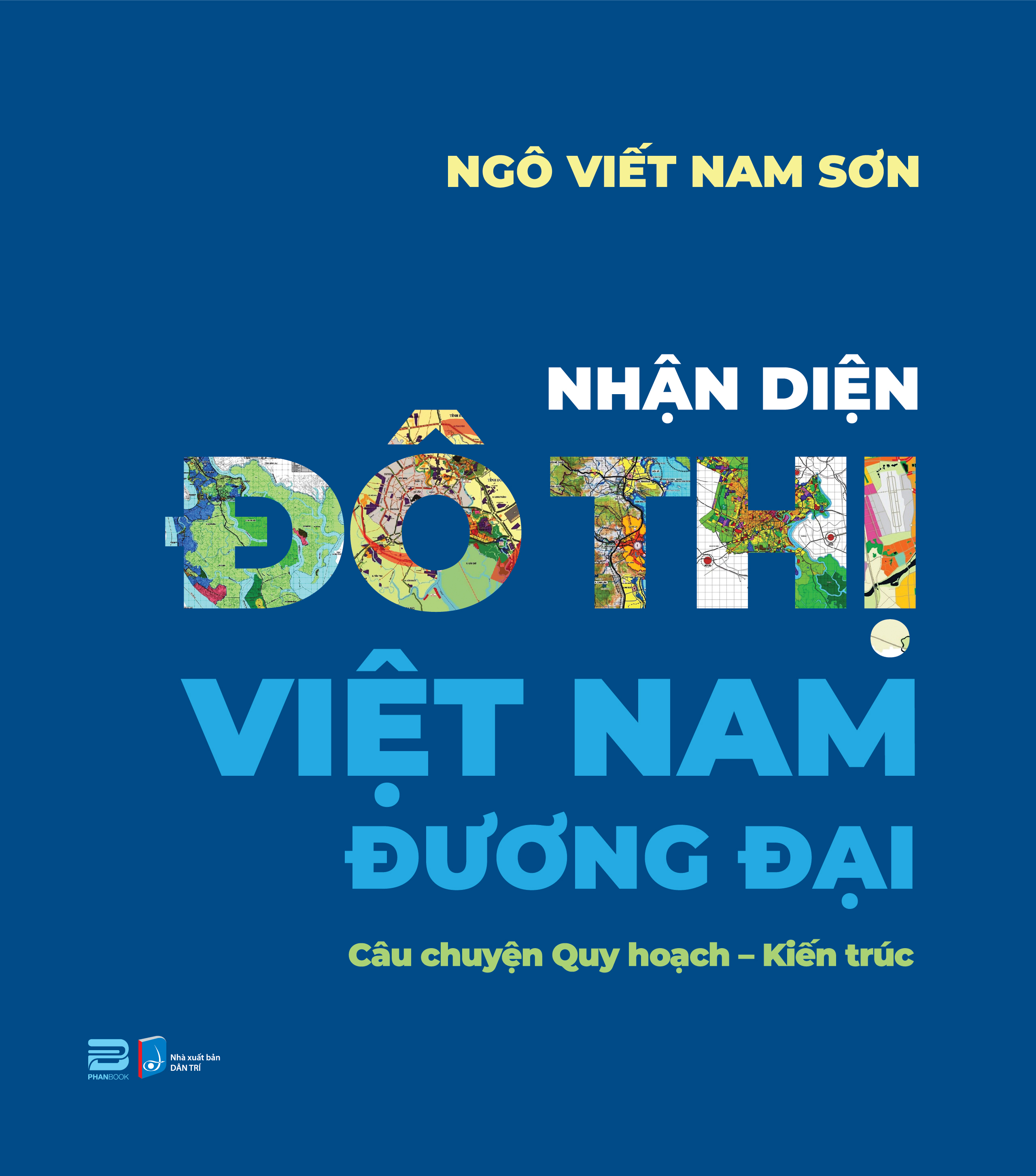 NHẬN DIỆN ĐÔ THỊ VIỆT NAM ĐƯƠNG ĐẠI – Câu chuyện Quy hoạch – Kiến trúc - Ngô Viết Nam Sơn – PhanBook