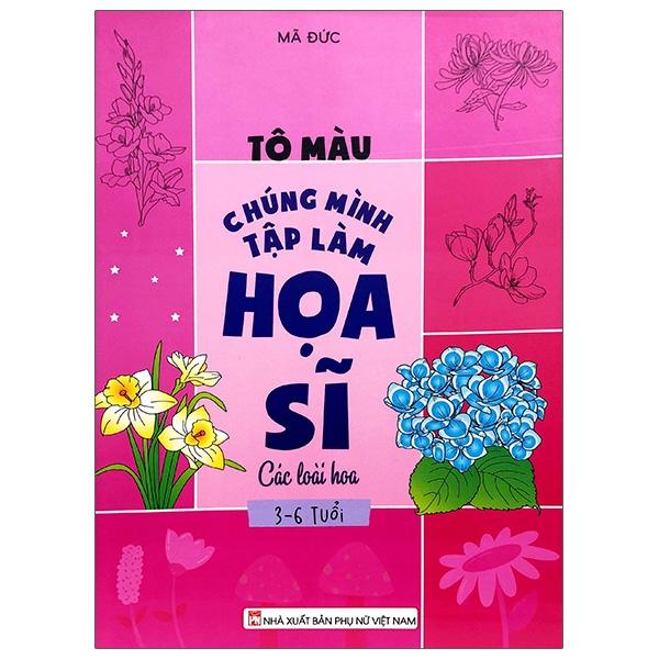 Tô Màu Chúng Mình Tập Làm Họa Sĩ - 3-6 Tuổi - Các Loài Hoa