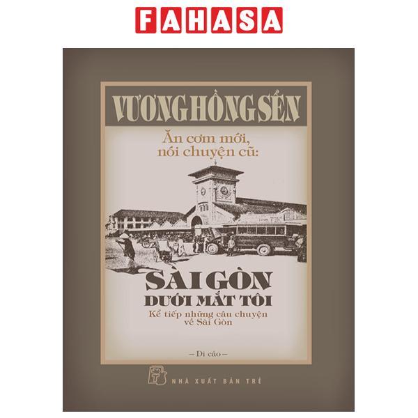 Sách - Ăn Cơm Mới, Nói Chuyện Cũ - Sài Gòn Dưới Mắt Tôi - Kể Tiếp Những Câu Chuyện Về Sài Gòn - Bìa Cứng