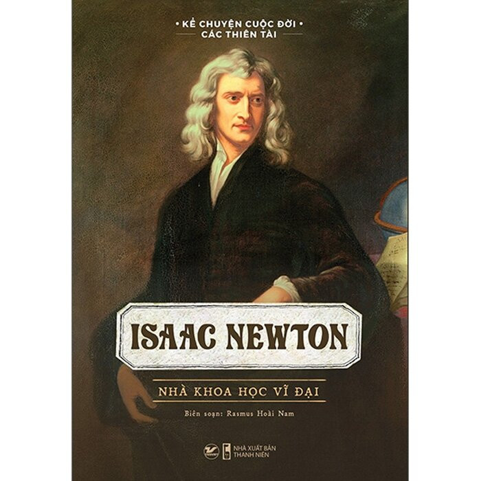 Kể Chuyện Cuộc Đời Các Thiên Tài: Isaac Newton - Nhà Khoa Học Vĩ Đại - Rasmus Hoài Nam biên soạn - (bìa mềm)