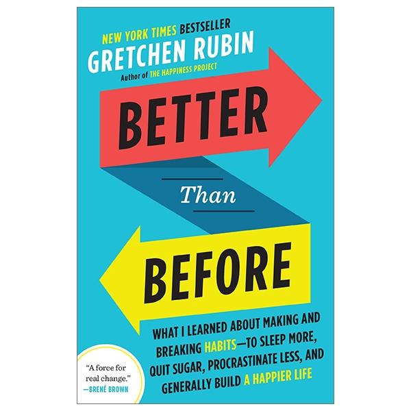 Better Than Before: What I Learned About Making And Breaking Habits - To Sleep More, Quit Sugar, Procrastinate Less, And Generally Build A Happier Life