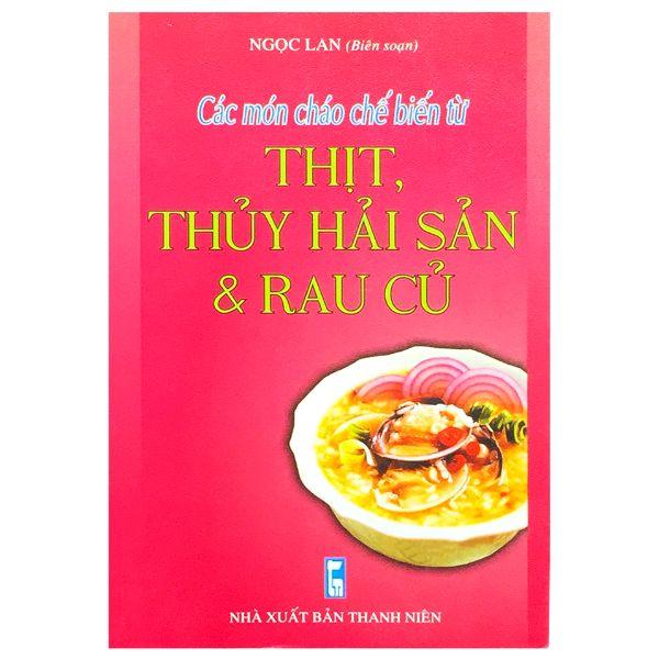 Các Món Cháo Chế Biến Từ Thịt , Thủy Hải Sản Và Rau Củ