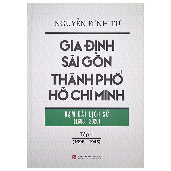 Gia Định - Sài Gòn - Thành Phố Hồ Chí Minh: Dặm Dài Lịch Sử - Tập 1: 1698-1945 - Bìa Cứng