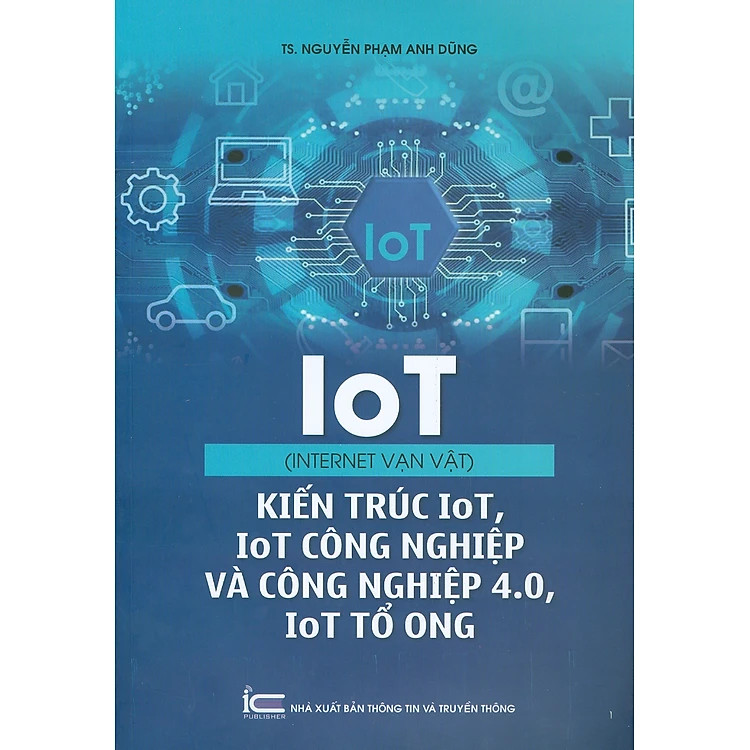 IoT (Internet vạn vật) - Kiến trúc IoT, IoT công nghiệp và công nghiệp 4.0, IoT tổ ong - TS. Nguyễn Phạm Anh Dũng - (bìa mềm)