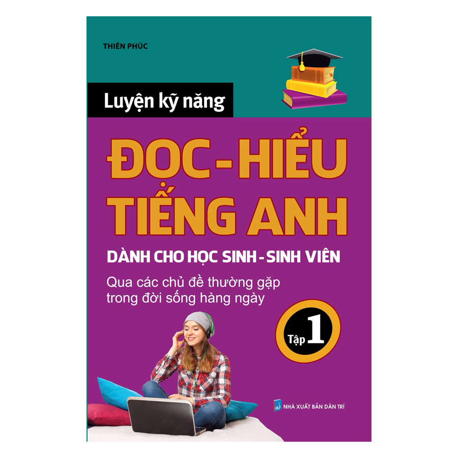 Luyện Kỹ Năng Đọc Hiểu Tiếng Anh Dành Cho Học Sinh - Sinh Viên Qua Các Chủ Đề Thường Gặp Trong Đời Sống Hằng Ngày (Tập 1)