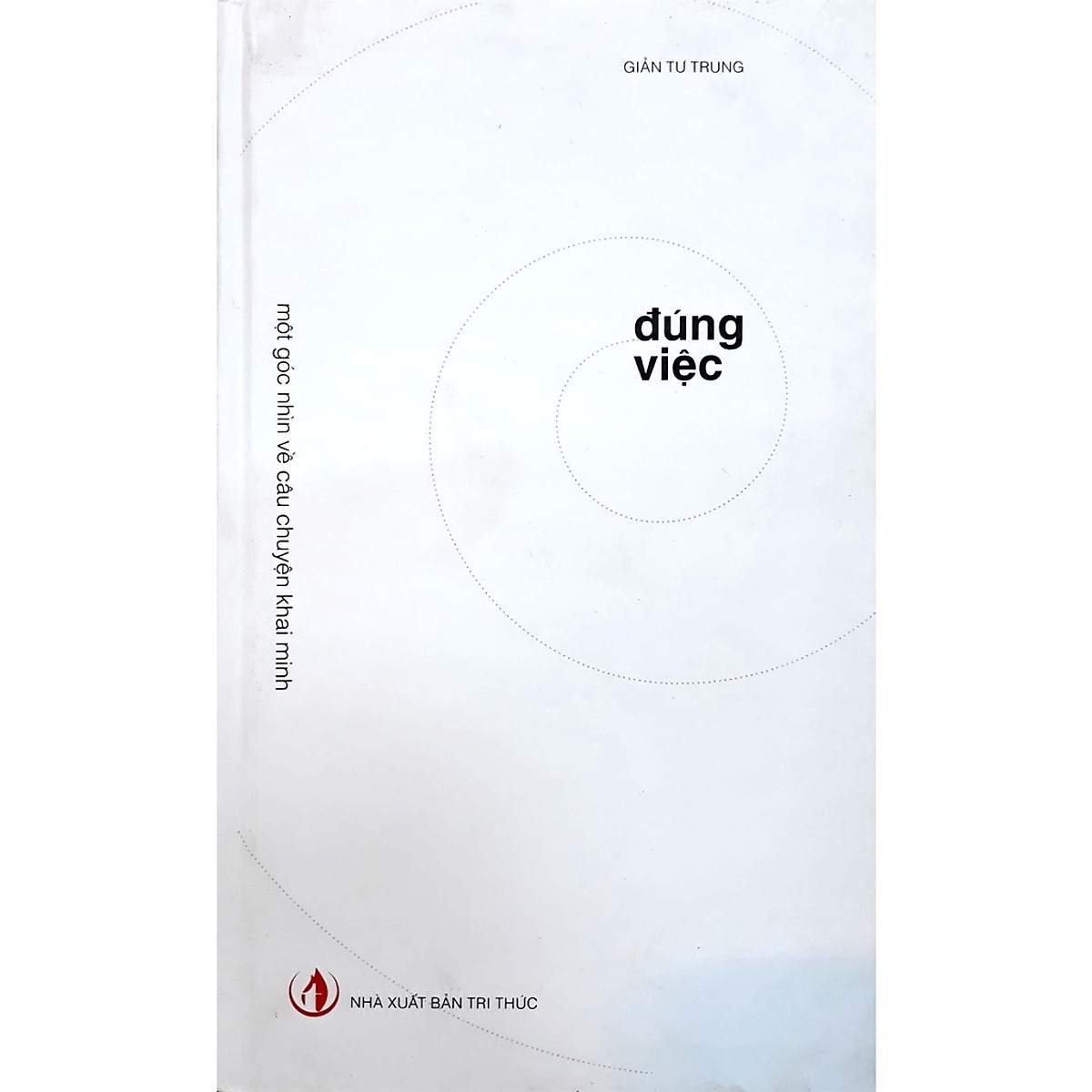 ĐÚNG VIỆC (Một Góc Nhìn Về Câu Chuyện Khai Minh) - Giản Tư Trung - tái bản - (bìa cứng)