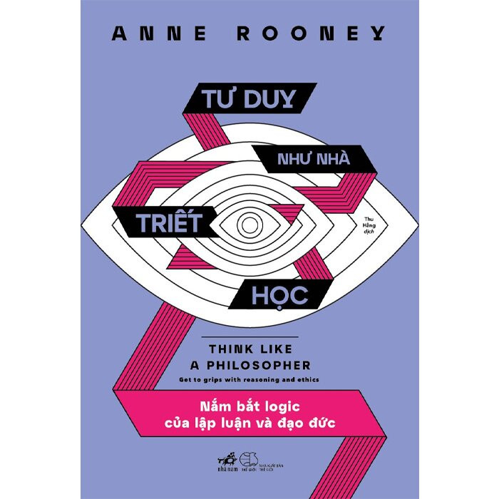 Tư Duy Như Nhà Triết Học - Nắm Bắt Logic Của Lập Luận Và Đạo Đức - Anne Rooney - Thu Hằng dịch -