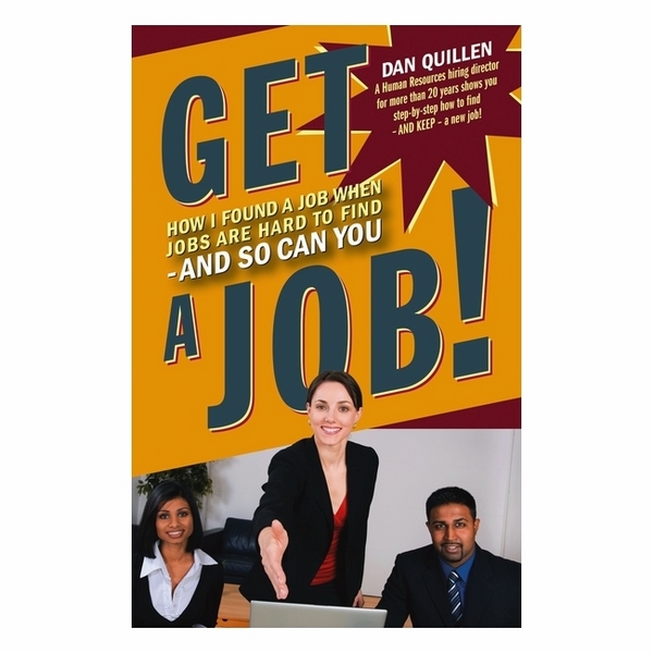 Get A Job!: How I Found A Job When Jobs Are Hard To Find - And So Can You