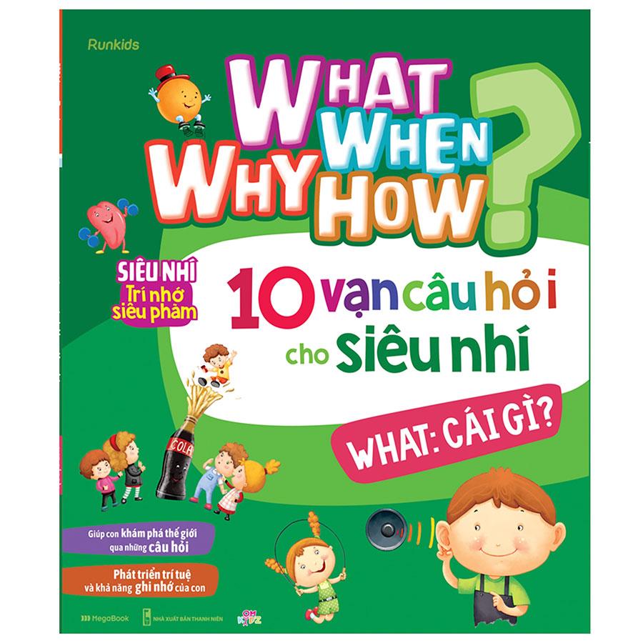 What Why When How? - 10 Vạn Câu Hỏi Cho Siêu Nhí - What: Cái Gì?