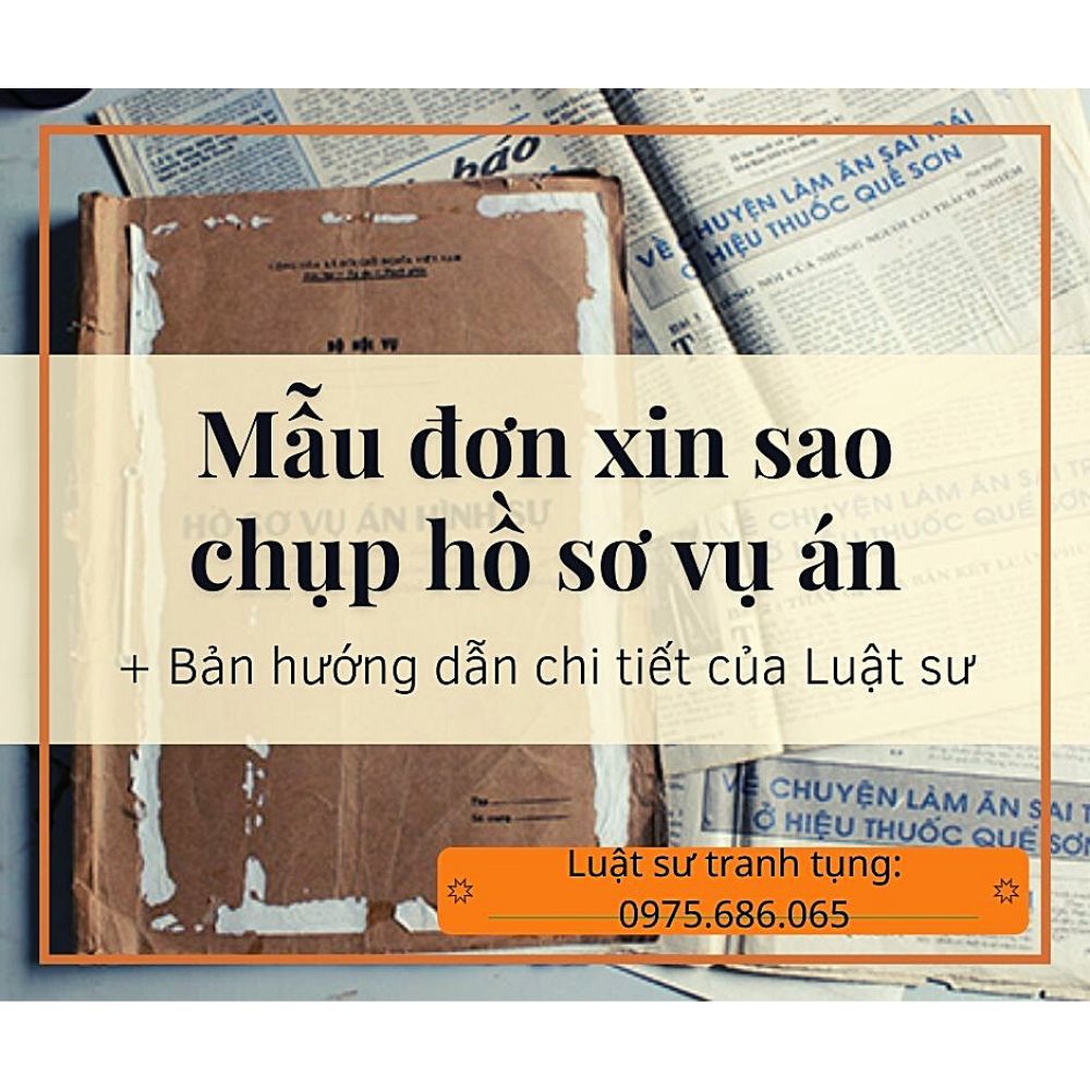 Mẫu đơn xin sao chụp hồ sơ vụ án + bản hướng dẫn chi tiết của Luật sư