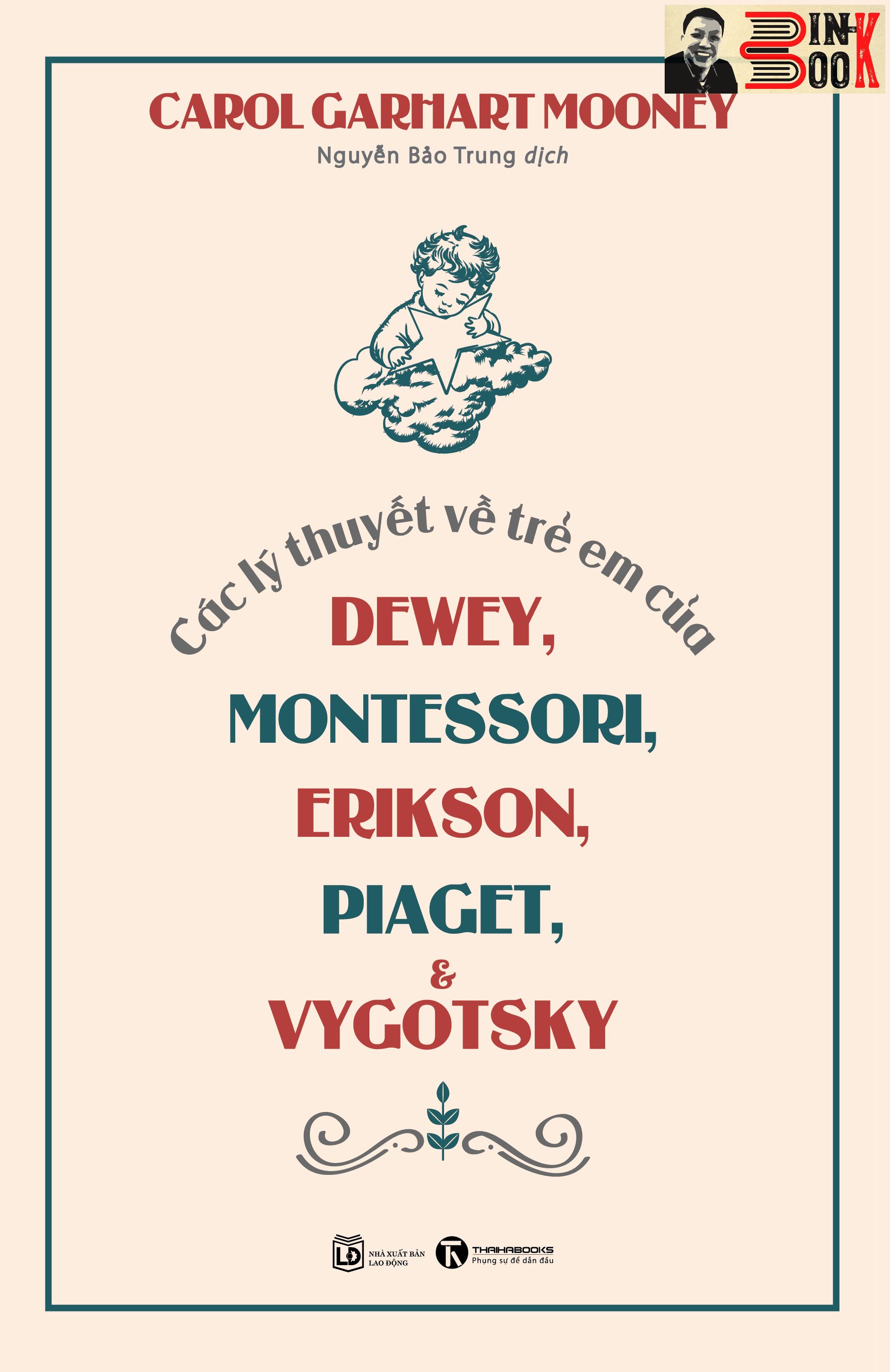 CÁC LÝ THUYẾT VỀ TRẺ EM CỦA DEWEY, MONTESSORI, ERIKSON, PIAGET VÀ VYGOTSKY - Carol Garhart Mooney - Nguyễn Bảo Trung dịch –Thái Hà - NXB Lao động