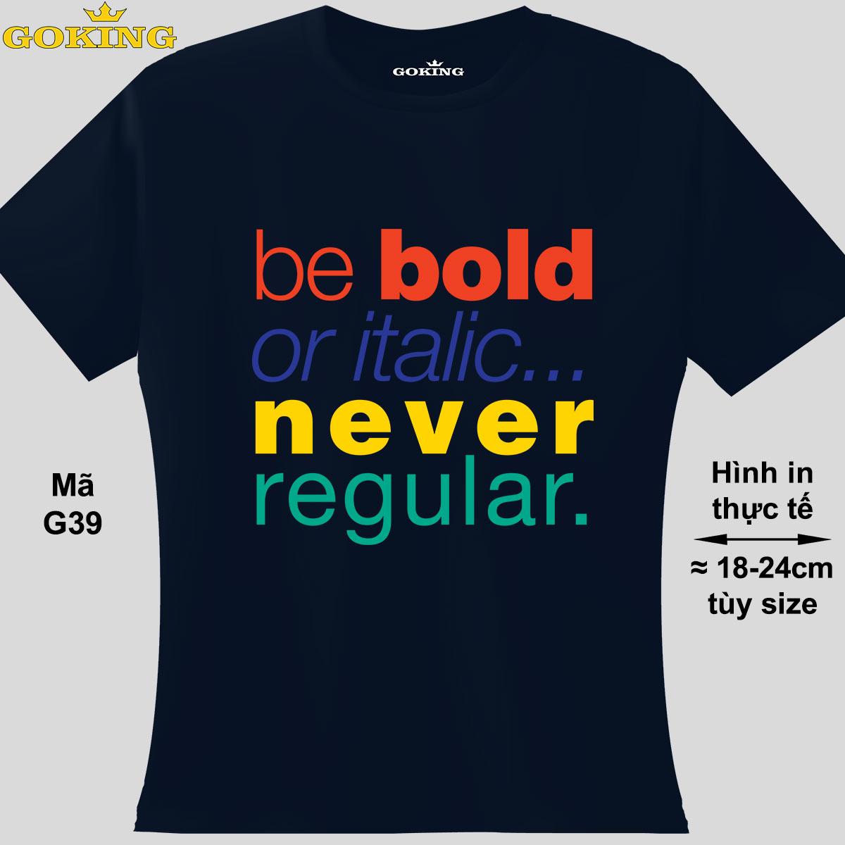 Be bold or italic never regular, mã G39. Hãy tỏa sáng như kim cương, qua chiếc áo thun Goking siêu hot cho nam nữ trẻ em, áo phông cặp đôi, gia đình, đội nhóm