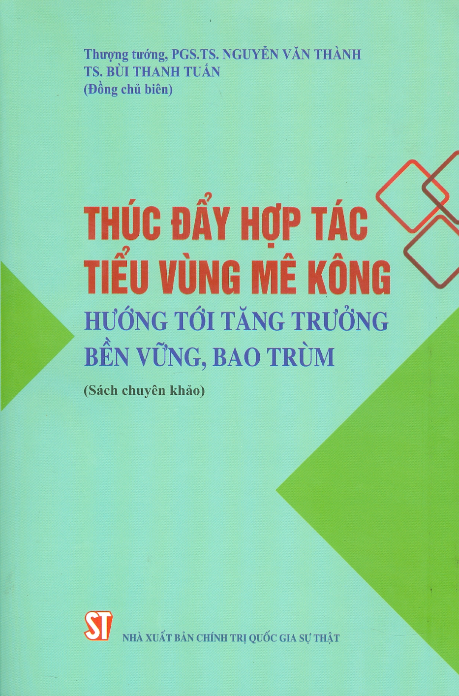 Thúc Đẩy Hợp Tác Tiểu Vùng Mê Kông - Hướng Tới Tăng Trưởng Bền Vững, Bao Trùm (Sách chuyên khảo) - Thượng tướng, PGS.TS. Nguyễn Văn Thành, TS. Bùi Thanh Tuấn đồng chủ biên