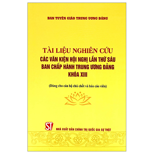 Sách - Tài liệu nghiên cứu các văn kiện Hội nghị lần thứ sáu Ban chấp hành Trung ương Đảng khóa XIII (Dùng cho cán bộ chủ chốt và báo cáco viên)