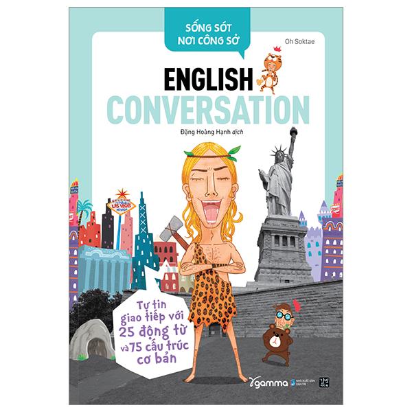 Sống Sót Nơi Công Sở English Conversation- Tự Tin Giao Tiếp Với 25 Động Từ Và 75 Cấu Trúc Cơ Bản