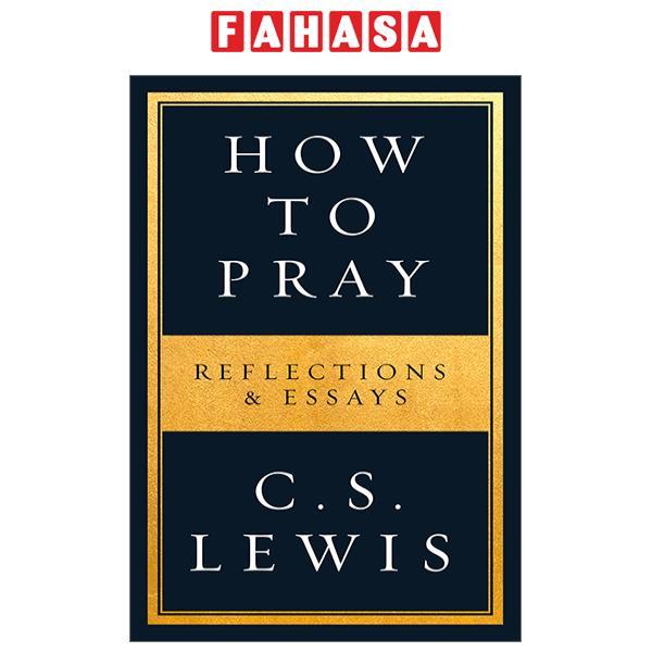 How To Pray: Reflections &amp; Essays