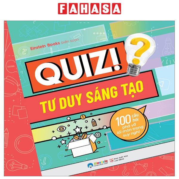 Quiz! Tư Duy Sáng Tạo - 100 Câu Hỏi Phá Vỡ Lối Mòn Trong Suy Nghĩ