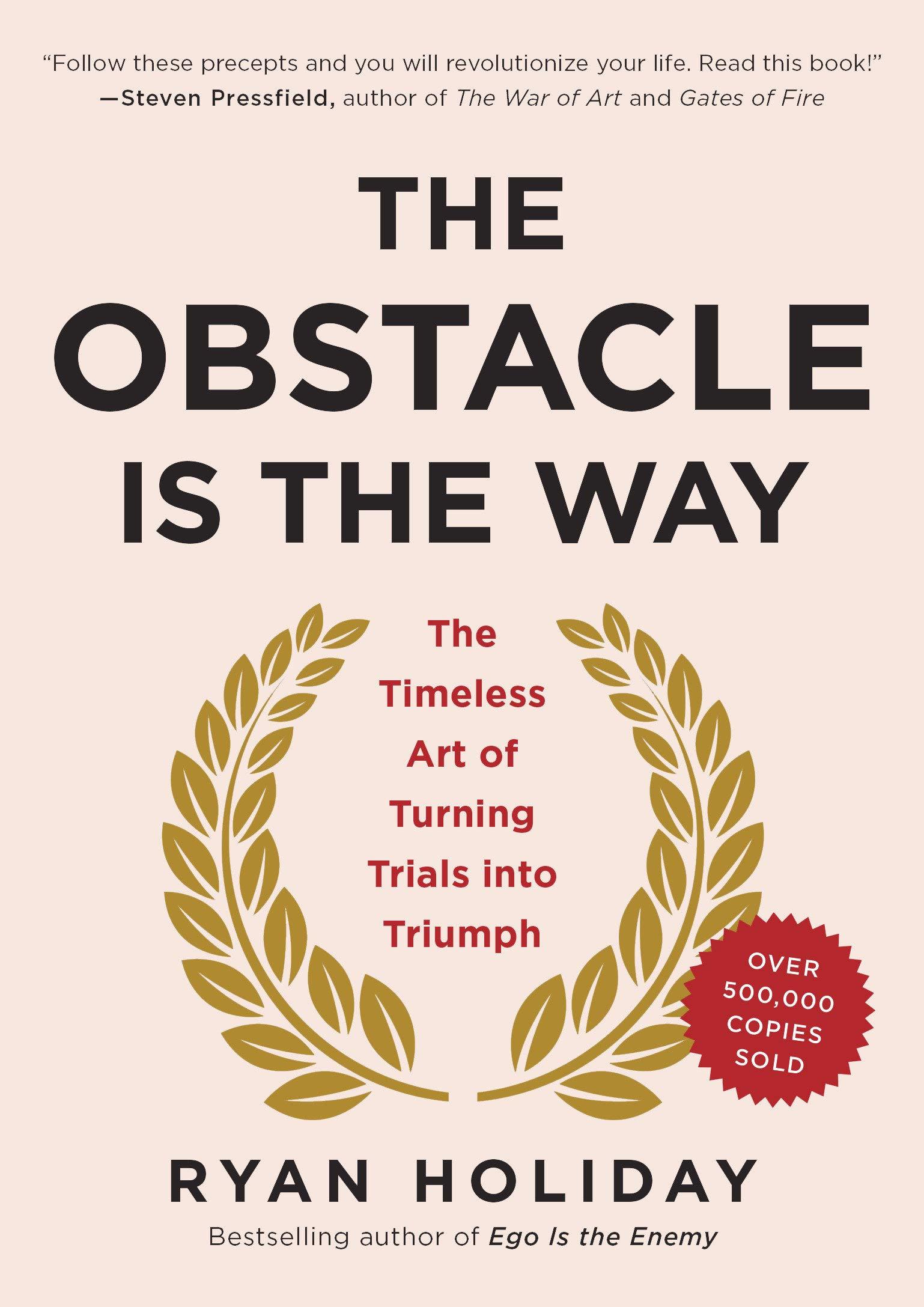 The Obstacle Is the Way - THE TIMELESS ART OF TURNING TRIALS INTO TRIUMPH