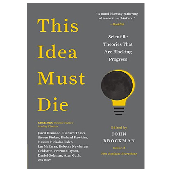 This Idea Must Die: Scientific Theories That Are Blocking Progress (Edge Question Series)