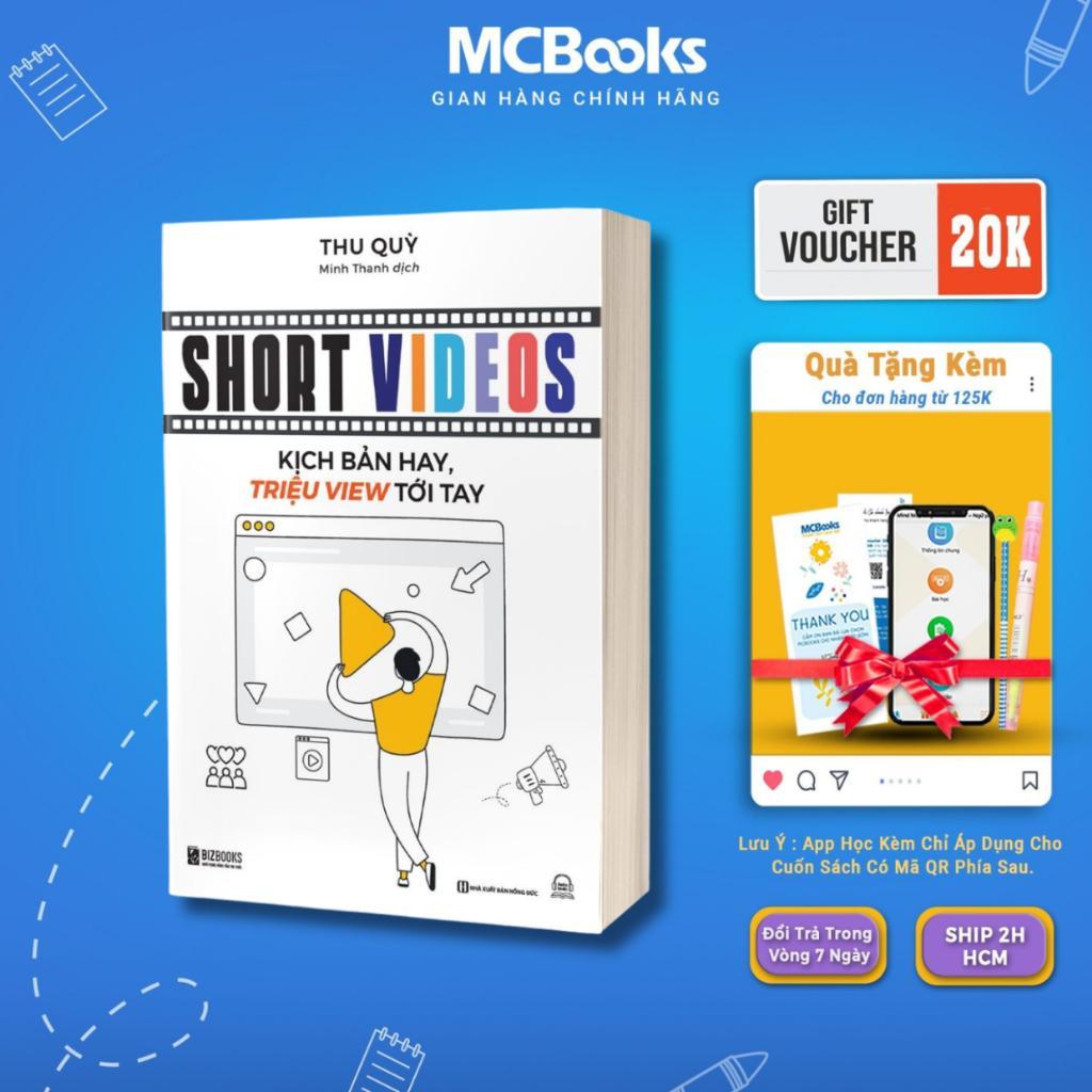 Sách Short Videos: Kịch Bản Hay, Triệu Views Tới Tay - Cách Để Có Một Video Ngắn Bùng Nổ Và Độ Chuyển Đổi Cao - MCBooks