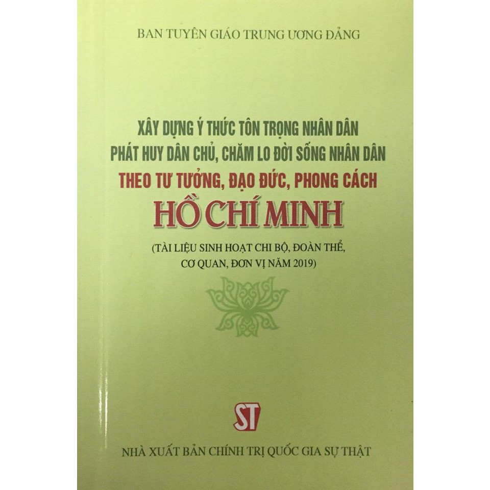 Sách Xây Dựng Ý Thức Tôn Trọng Nhân Dân, Phát Huy Dân Chủ, Chăm Lo Đời Sống Nhân Dân Theo Tư Tưởng, Đạo Đức Phong Cách Hồ Chí Minh (Tài liệu sinh hoạt chi bộ, đoàn thể, cơ quan, đơn vị năm 2019)