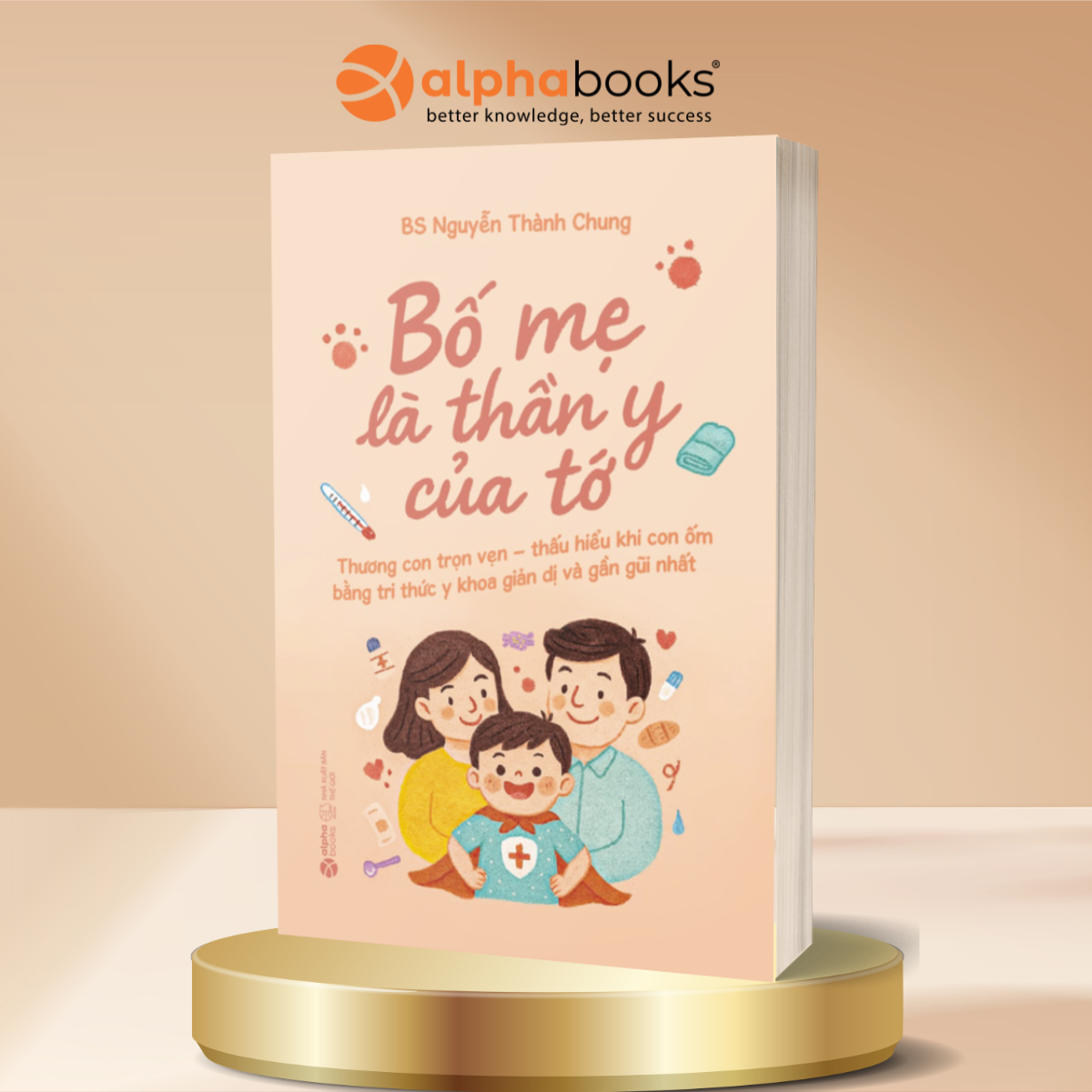 Bố Mẹ Là Thần Y Của Tớ - Thương Con Trọn Vẹn – Thấu Hiểu Khi Con Ốm Bằng Tri Thức Y Khoa Giản Dị Và Gần Gũi Nhất