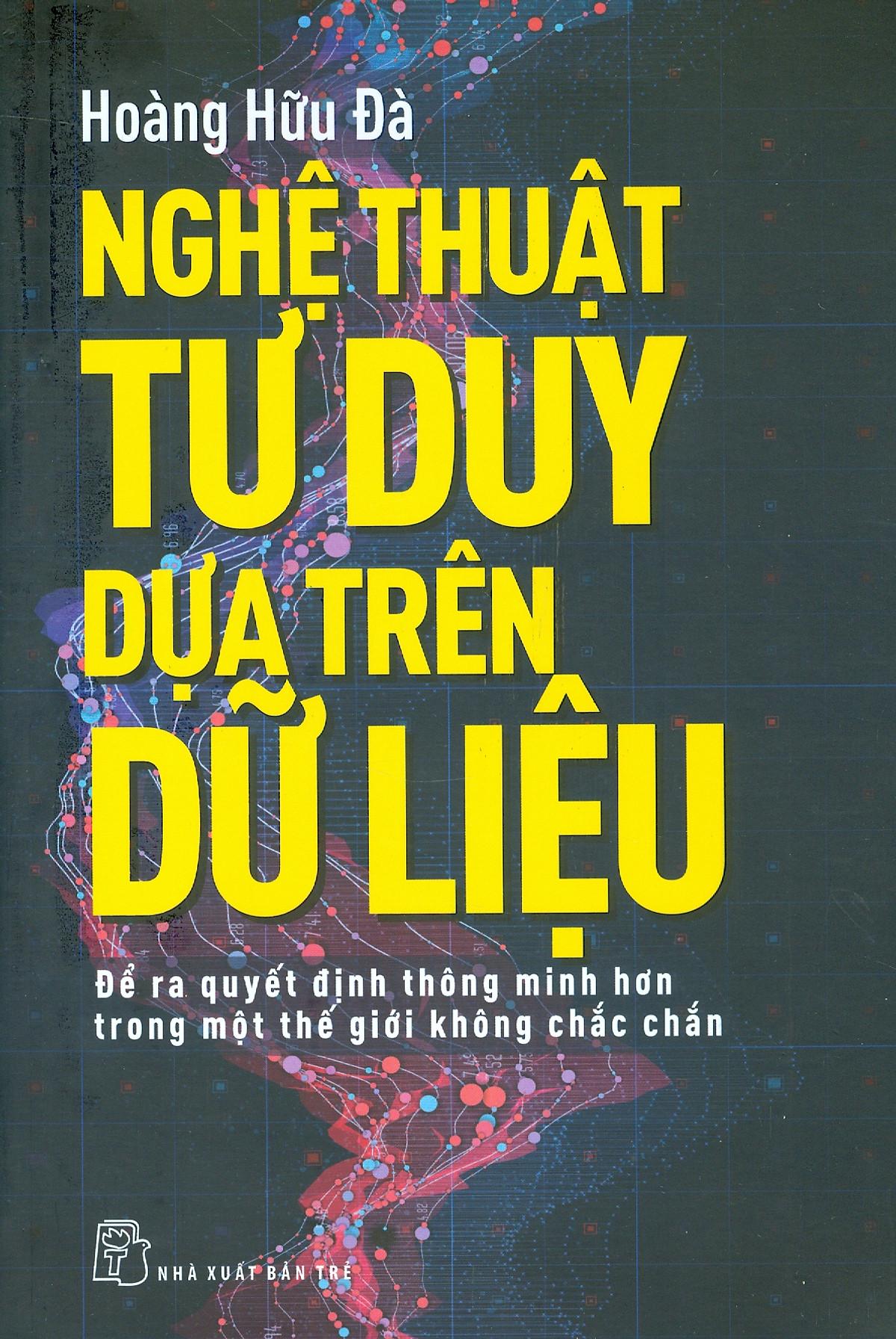 NGHỆ THUẬT TƯ DUY DỰA TRÊN DỮ LIỆU - Để Ra Quyết Định Thông Minh Hơn Trong Một Thế Giới Không Chắn Chắn (NXB Trẻ)