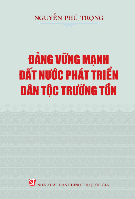 Đảng vững mạnh, đất nước phát triển, dân tộc trường tồn - Nguyễn Phú Trọng